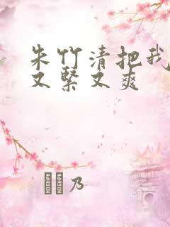 朱竹清把我夹得又紧又爽
