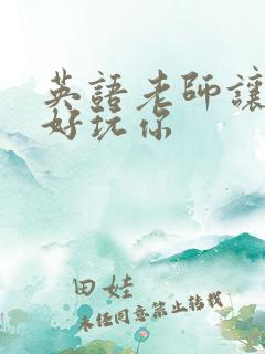 英语老师让我好好玩你