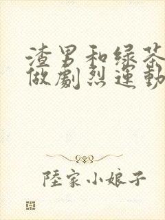 渣男和绿茶一起做剧烈运动