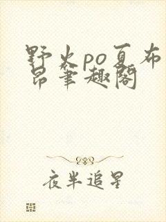 野火po夏布多昂笔趣阁