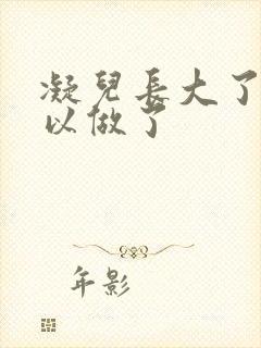 凝儿长大了 可以做了