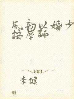 风韵以婚少妇与按摩师