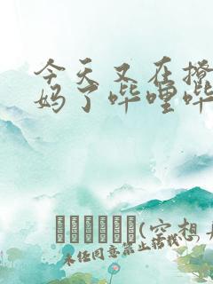 今天又在撩拨后妈了哔哩哔哩小说