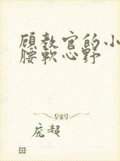 顾教官的小祖宗腰软心野