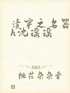 清穿之名器尤物h沈瑶瑶