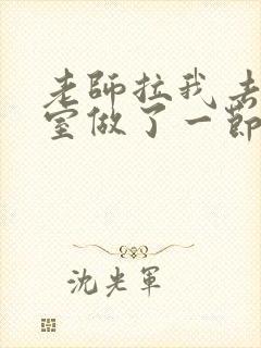 老师拉我去办公室做了一节课英语