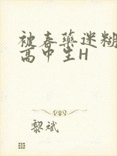 被春药迷糊的女高中生H