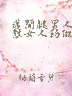 迈开腿男人往里怼女人的做法