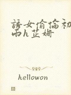 诱女偷伦初尝云雨h芷姗