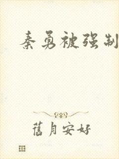 秦勇被强制榨精