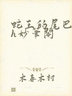 蛇王的尾巴高ah妙笔阁