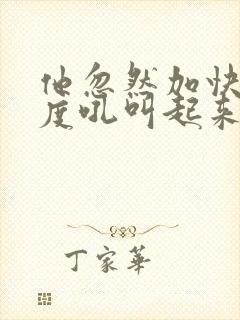 他忽然加快了速度吼叫起来