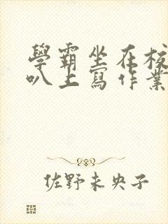 学霸坐在校霸鸡叭上写作业