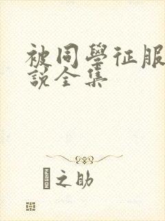 被同学征服的小说全集