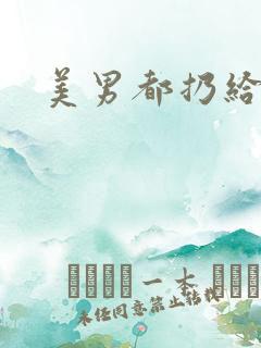 美男都扔给我吧