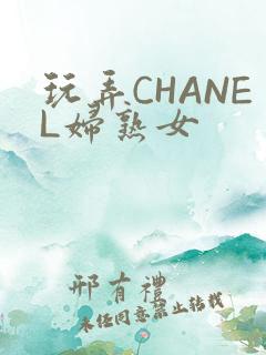玩弄CHANEL妇熟女