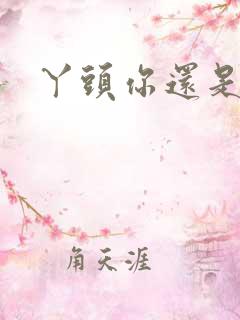 丫头你还是个处