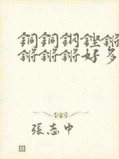 铜铜钢铿锵锵锵锵锵锵好多少阅读