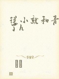 从小就和青梅做了h