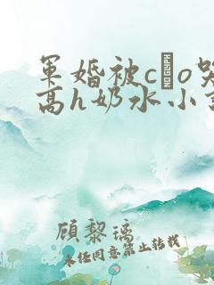 军婚被cαo哭高h奶水小说
