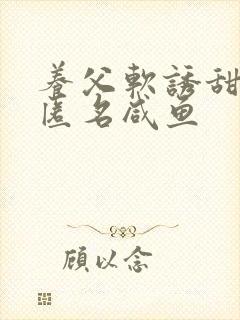 养父软诱甜BY匿名咸鱼