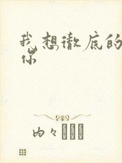 我想彻底的进入你