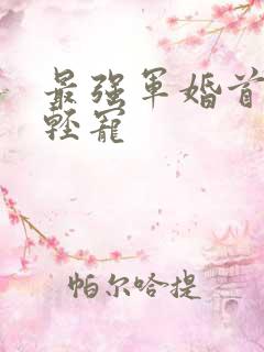 最强军婚首长求轻宠