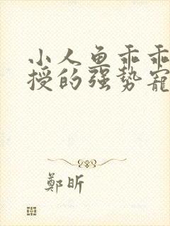 小人鱼乖乖傅教授的强势宠爱