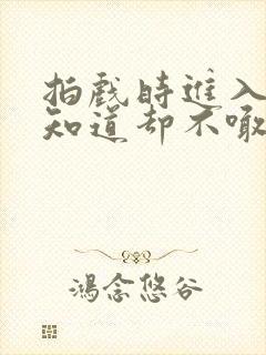 拍戏时进入导演知道却不喊停