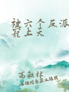 被六个反派爸爸宠上天