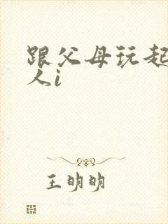 跟父母玩起了三人i