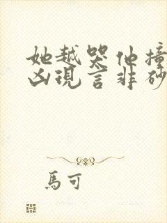 她越哭他撞得越凶现言非砂