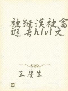 被糙汉被禽哭尿进去h1v1文