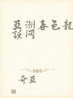 亚洲春色龙腾小说网