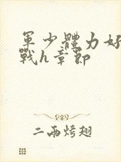 军少体力好夜夜战h章节