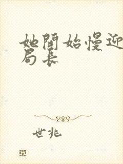 她开始慢迎迎合局长