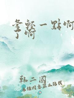 爹轻一点啊太重了啊