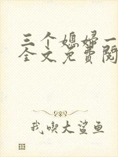 三个媳妇一锅烩全文免费阅读