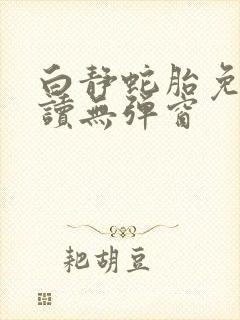 白静蛇胎免费阅读无弹窗