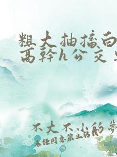 粗大抽搐白浊h高干h公交车