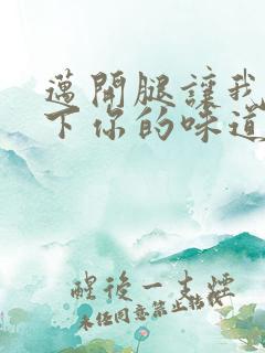 迈开腿让我尝一下你的味道一