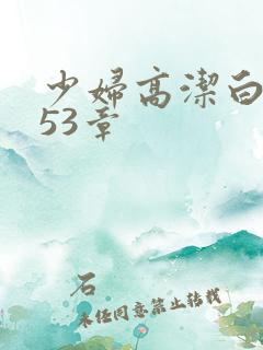 少妇高洁白义第53章