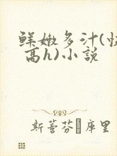 鲜嫩多汁(快穿 高h)小说