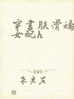 穿书肤滑娇软糯女配h