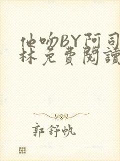 他吻BY阿司匹林免费阅读无弹窗