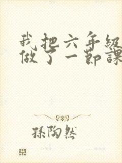 我把六年级妹妹做了一节课