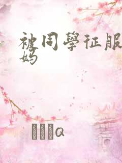 被同学征服的妈妈