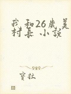 我和26岁美女村长 小说