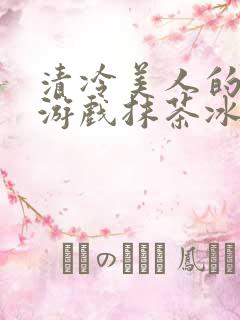 清冷美人的神奇游戏抹茶冰沙1
