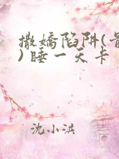 撒娇陷阱(骨科) 睡一天卡